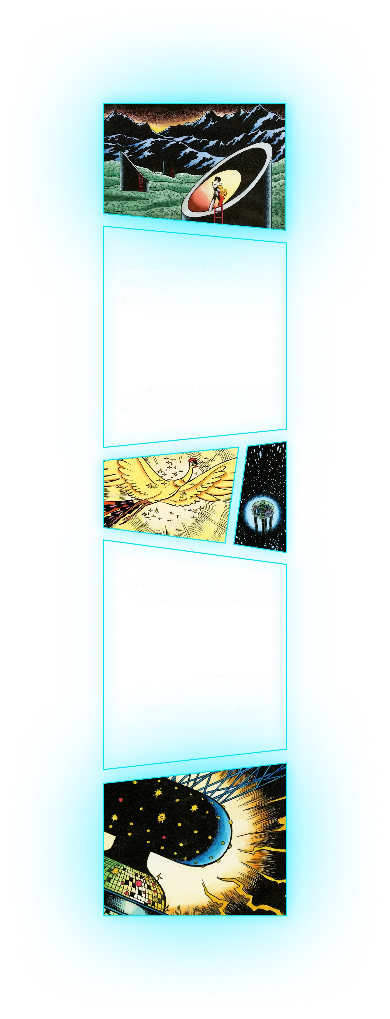 “電子頭脳”が支配する西暦3404年ー西暦3404年、地球は死にかかっており、人類は深い地下に都市国家を建造して、そこに住んでいました。メガロポリス・ヤマトの2級宇宙戦士・山之辺マサトは、宇宙生物ムーピーの変身した娘タマミを隠していたために、当局から追われることになります。マサトとタマミは、メガロポリス・レングードへ亡命しようと、荒れ果てた地上へと脱出し、火の鳥にみちびかれて、猿田博士のドームにたどり着きました。猿田博士は、そこで絶滅した生物をよみがえらせようと、ひとり人工生命の研究をしていたのです。一方、地下都市では、ついに最終戦争が勃発し、人類は絶滅してしまいました。